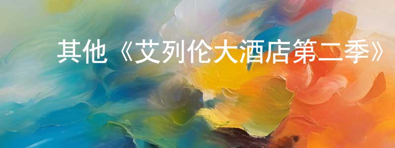 陈益海的动漫综艺大全,其他《艾列伦大酒店第二季》迅雷下载/在线观看/百度云-都市/情感-美剧天堂